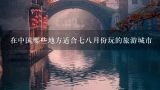 在中国哪些地方适合七八月份玩的旅游城市,8月份适合旅游的城市