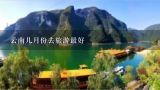 云南几月份去旅游最好,几月份去云南旅游最合适？