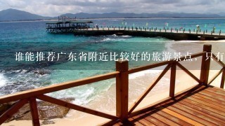 谁能推荐广东省附近比较好的旅游景点，只有3天时间，想1个人出散散心。谢谢了。