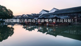 国庆旅游江苏周边2日游哪些景点比较好！！