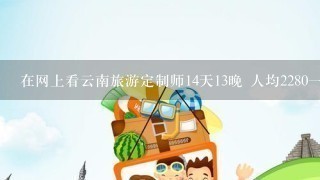 在网上看云南旅游定制师14天13晚 人均22801天1人1