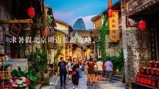 求暑假北京周边旅游攻略。