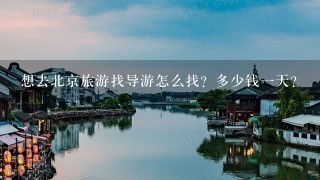 想去北京旅游找导游怎么找？多少钱1天？