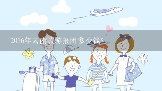 2016年云南旅游报团多少钱？
