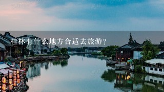 桂林有什么地方合适去旅游？