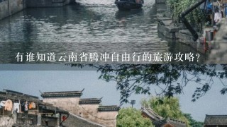 有谁知道云南省腾冲自由行的旅游攻略？