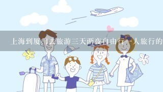 上海到厦门去旅游3天两夜自由行1人旅行的攻略和2人旅行的攻略(机票+酒店+旅行路程)。详细，有经验者