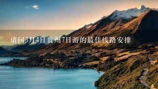 请问3月4日贵州7日游的最佳线路安排