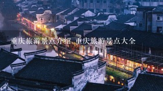 重庆旅游景点介绍 重庆旅游景点大全