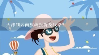 天津到云南旅游报价及线路?