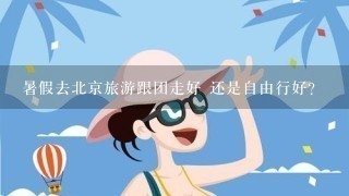 暑假去北京旅游跟团走好 还是自由行好？