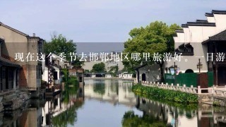 现在这个季节去邯郸地区哪里旅游好。1日游。自驾