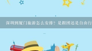 深圳到厦门旅游怎么安排？是跟团还是自由行好呢？