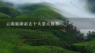 云南旅游必去十大景点推荐