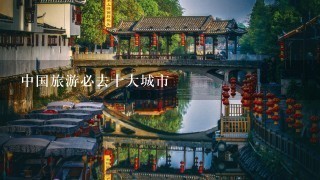 中国旅游必去十大城市