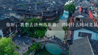 你好，我想去济州岛旅游，请问什么时间是最佳的旅游季节？从北京到济州岛1个人大概需要多少钱呢？