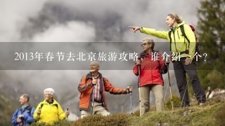2013年春节去北京旅游攻略，谁介绍1个？
