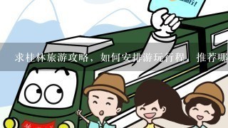 求桂林旅游攻略，如何安排游玩行程，推荐哪些食宿地