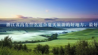 浙江省内有什么适合夏天旅游的好地方，最好离绍兴比较近，能避暑，风景好点的…急！