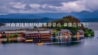 河南省比较好玩的旅游景点 谁能告诉下？