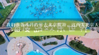 我们准备8月6日去北京旅游，这两天北京天气热吗？