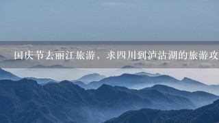 国庆节去丽江旅游，求4川到泸沽湖的旅游攻略
