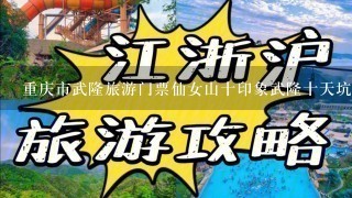 重庆市武隆旅游门票仙女山十印象武隆十天坑地缝3生