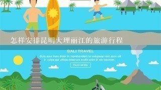 怎样安排昆明大理丽江的旅游行程