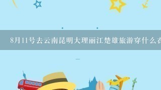 8月11号去云南昆明大理丽江楚雄旅游穿什么衣服？