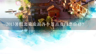 2013暑假北京旅游各个景点及门票价格？