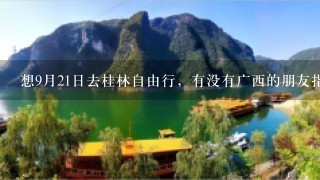 想9月21日去桂林自由行，有没有广西的朋友指引1下旅游路线呢？？谢谢啦