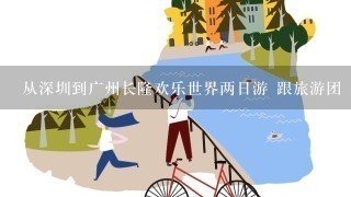 从深圳到广州长隆欢乐世界两日游 跟旅游团 3人
