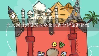 北京到台湾游玩攻略北京到台湾旅游路线