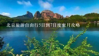 北京旅游自由行5日到7日度蜜月攻略