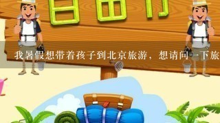 我暑假想带着孩子到北京旅游，想请问1下旅游攻略，背包旅游，能买套票吗，求省钱攻略!