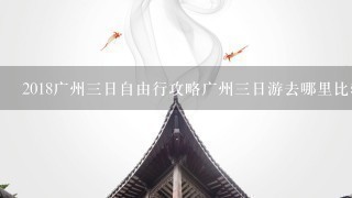 2018广州3日自由行攻略广州3日游去哪里比较好