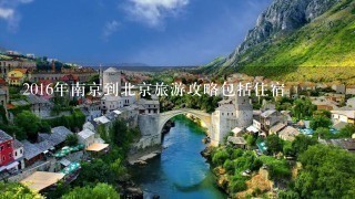 2016年南京到北京旅游攻略包括住宿