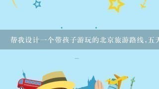 帮我设计1个带孩子游玩的北京旅游路线,5天,住前门,乘公交车,要明确的路线
