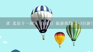 求 北京十1国庆 自由行 旅游线路 2-3日游！急！！！
