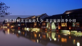 什么时候北京旅游人少 北京旅游淡季介绍