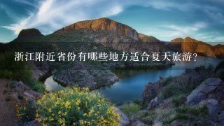 浙江附近省份有哪些地方适合夏天旅游？