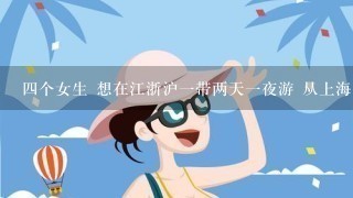 4个女生 想在江浙沪1带两天1夜游 从上海出发 最好做动车比较方便的地方 有什么推荐的路线么？自助