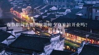 春节期间去贵州旅游除夕有旅馆开业吗？