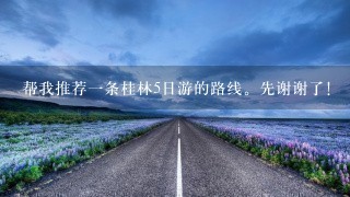 帮我推荐1条桂林5日游的路线。先谢谢了！