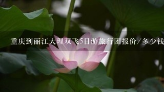 重庆到丽江大理双飞5日游旅行团报价/多少钱