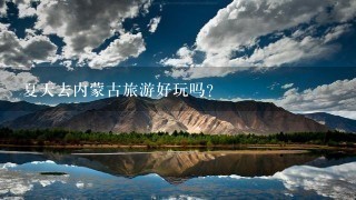 夏天去内蒙古旅游好玩吗？