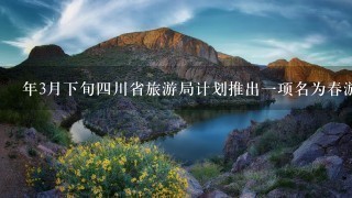 年3月下旬四川省旅游局计划推出一项名为春游四川的营销活动问该项目的目标是什么